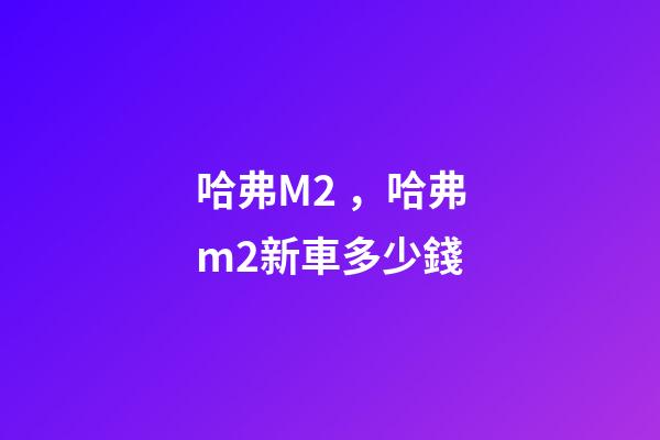 哈弗M2，哈弗m2新車多少錢